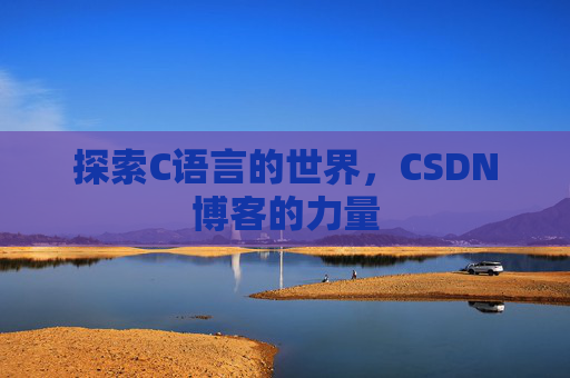 探索C语言的世界,CSDN博客的力量 探索C语言的世界,CSDN博客的力量